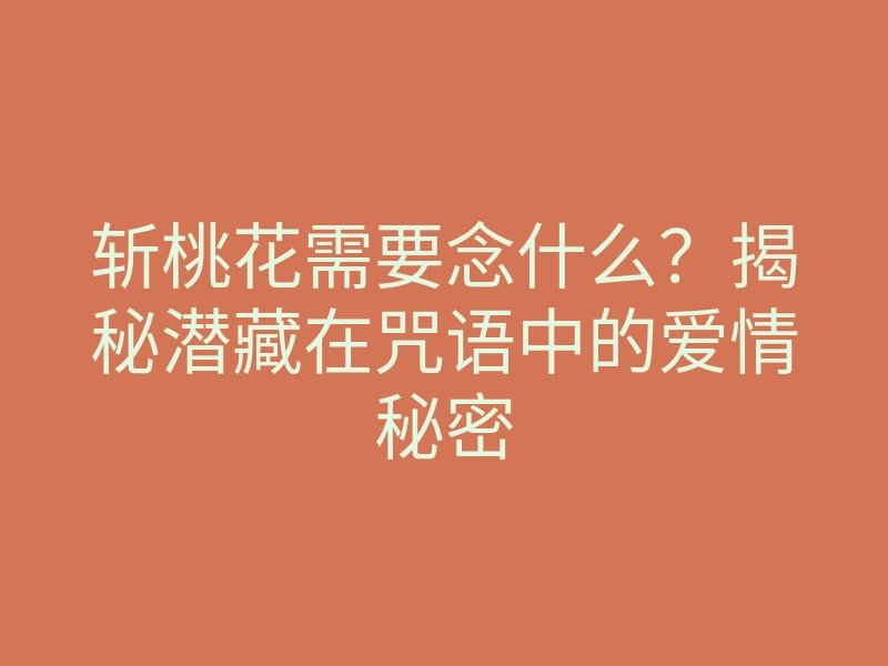 斩桃花需要念什么?揭秘潜藏在咒语中的爱情秘密