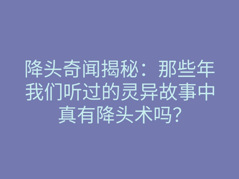 降头奇闻揭秘:那些年我们听过的灵异故事中真有降头术吗?