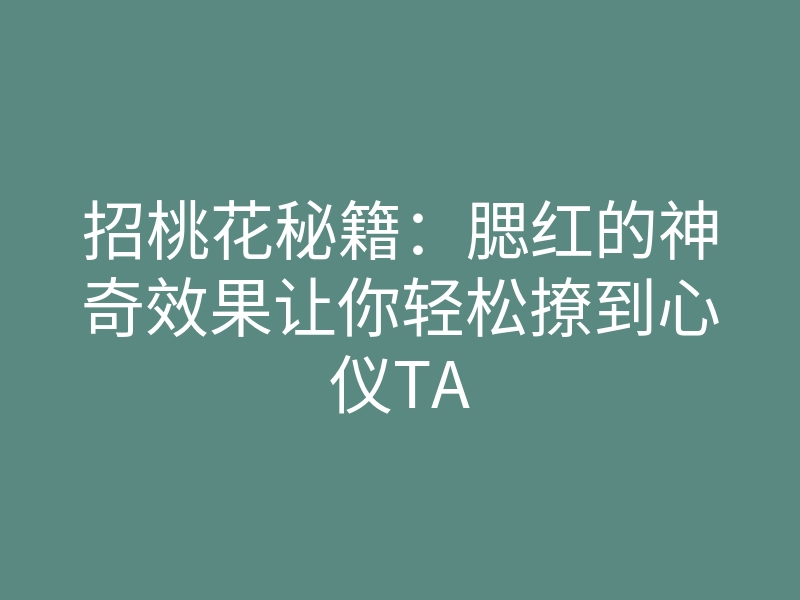 招桃花秘籍:腮红的神奇效果让你轻松撩到心仪TA