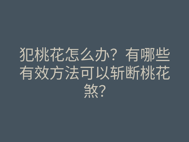 犯桃花怎么办?有哪些有效方法可以斩断桃花煞?