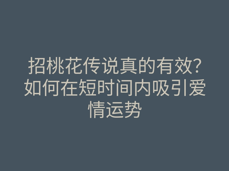 招桃花传说真的有效?如何在短时间内吸引爱情运势