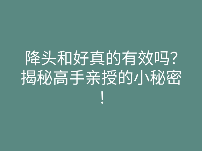 降头和好真的有效吗?揭秘高手亲授的小秘密!