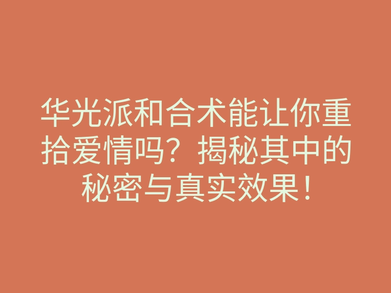 华光派和合术能让你重拾爱情吗?揭秘其中的秘密与真实效果!