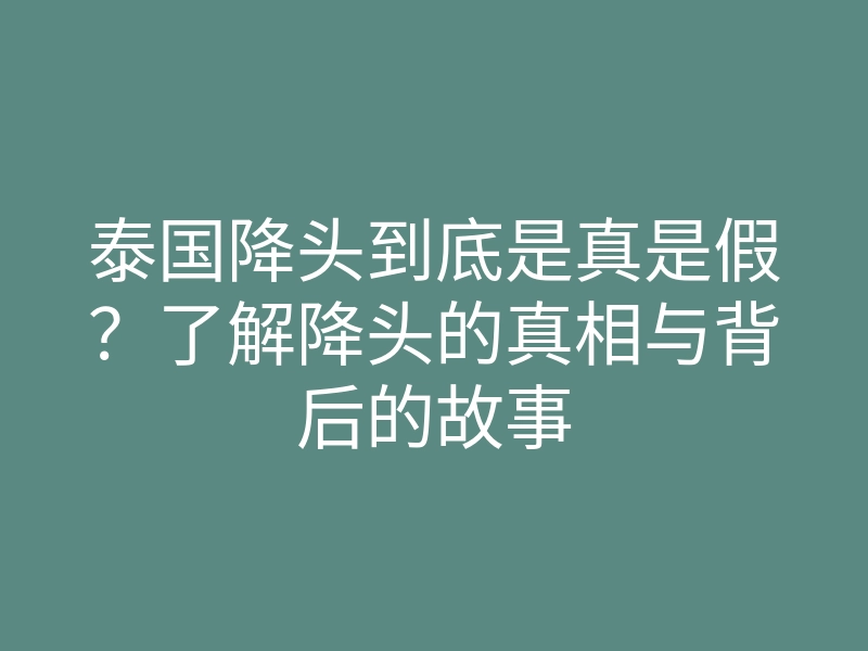 泰国降头到底是真是假?了解降头的真相与背后的故事