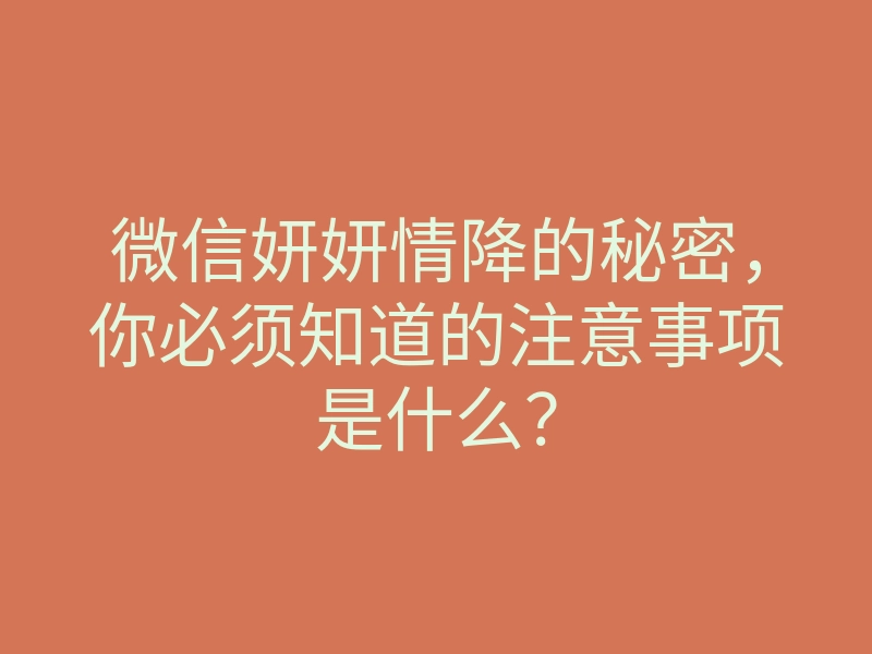 微信妍妍情降的秘密,你必须知道的注意事项是什么?