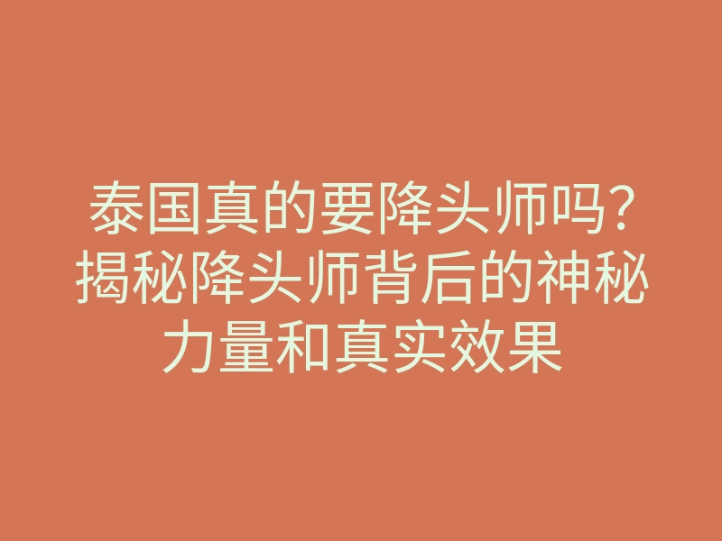 泰国真的要降头师吗?揭秘降头师背后的神秘力量和真实效果