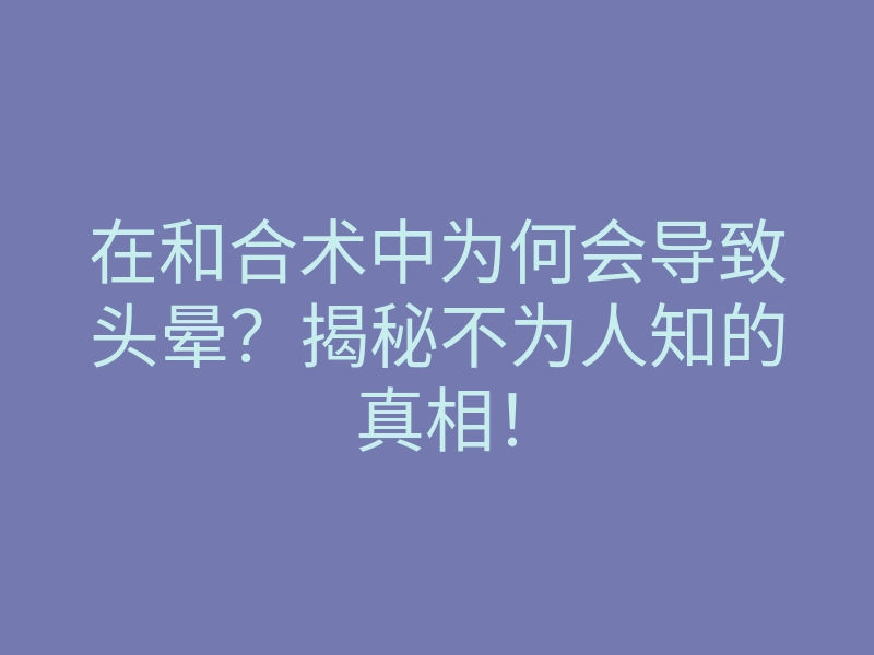 在和合术中为何会导致头晕?揭秘不为人知的真相!