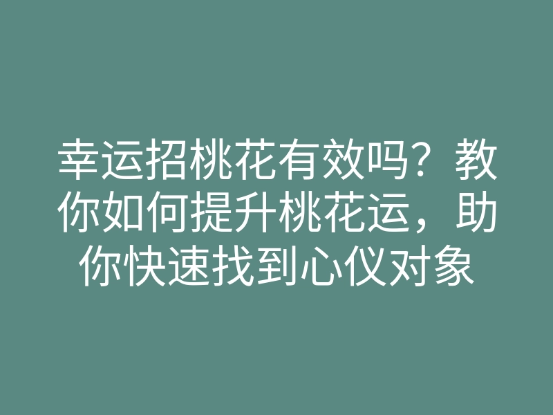 幸运招桃花有效吗?教你如何提升桃花运,助你快速找到心仪对象