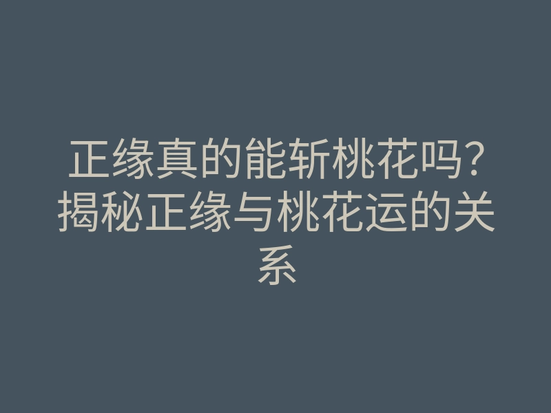 正缘真的能斩桃花吗?揭秘正缘与桃花运的关系