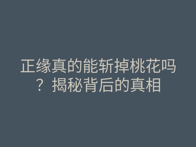 正缘真的能斩掉桃花吗?揭秘背后的真相