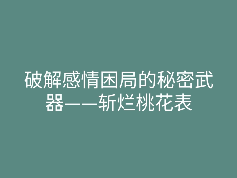 破解感情困局的秘密武器——斩烂桃花表
