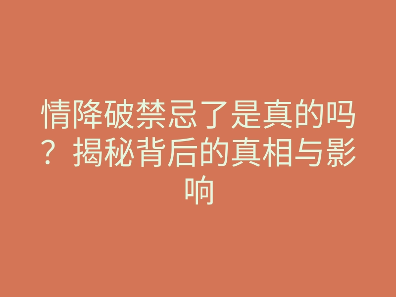 情降破禁忌了是真的吗?揭秘背后的真相与影响
