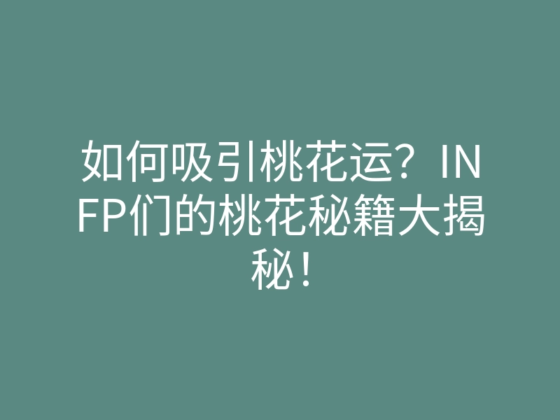 如何吸引桃花运?INFP们的桃花秘籍大揭秘!