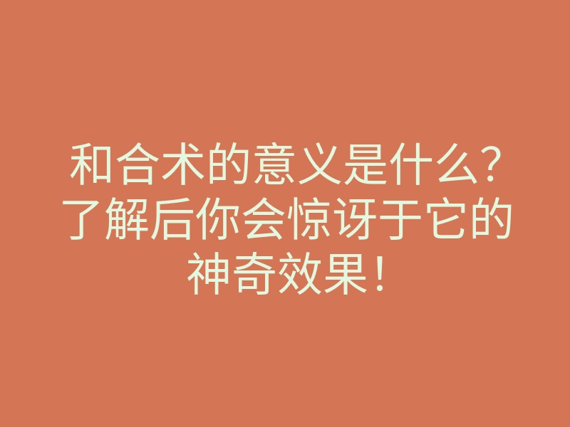 和合术的意义是什么?了解后你会惊讶于它的神奇效果!
