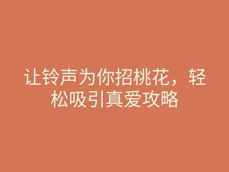 让铃声为你招桃花,轻松吸引真爱攻略