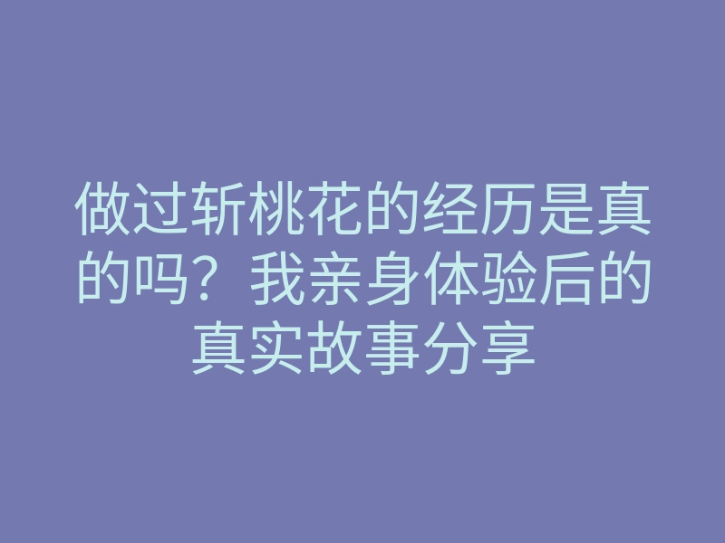 做过斩桃花的经历是真的吗?我亲身体验后的真实故事分享