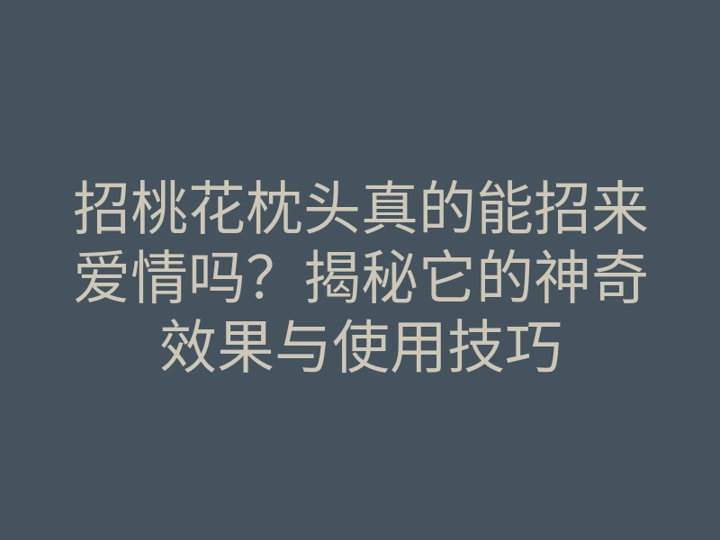 招桃花枕头真的能招来爱情吗?揭秘它的神奇效果与使用技巧