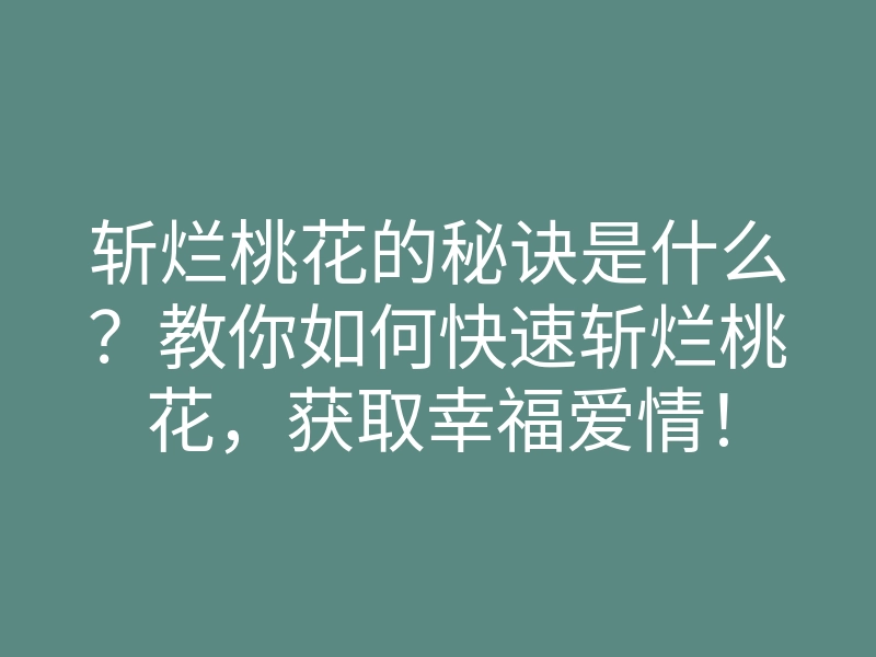 斩烂桃花的秘诀是什么?教你如何快速斩烂桃花,获取幸福爱情!