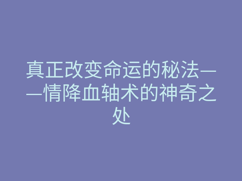 真正改变命运的秘法——情降血轴术的神奇之处