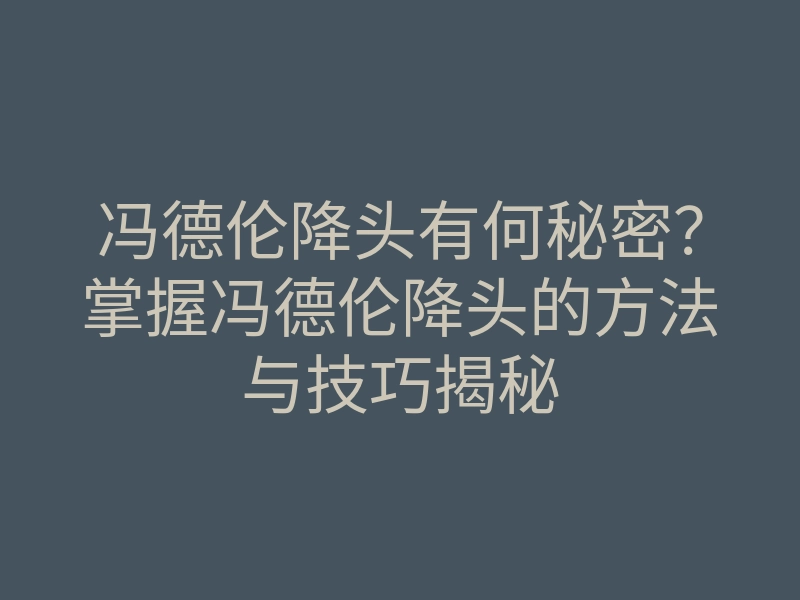 冯德伦降头有何秘密?掌握冯德伦降头的方法与技巧揭秘