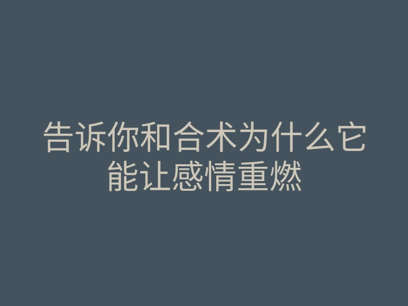 告诉你和合术为什么它能让感情重燃