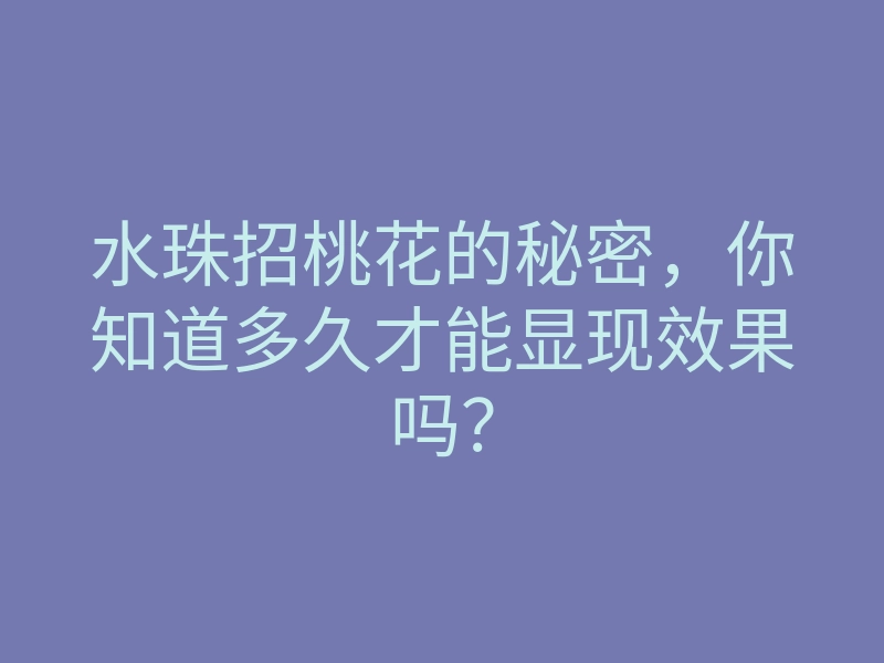 水珠招桃花的秘密,你知道多久才能显现效果吗?
