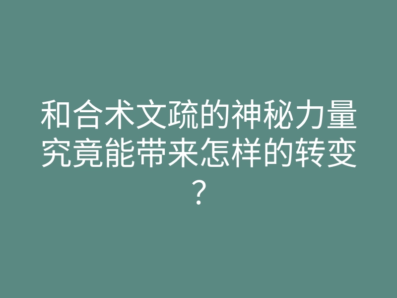 和合术文疏的神秘力量究竟能带来怎样的转变?