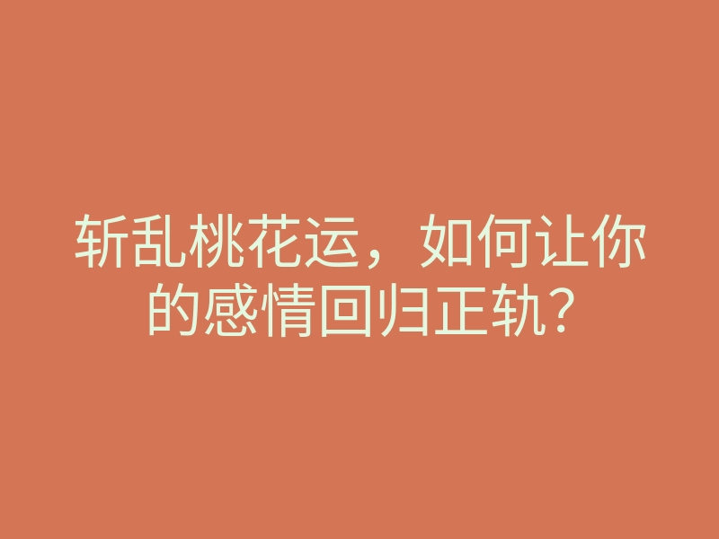 斩乱桃花运,如何让你的感情回归正轨?
