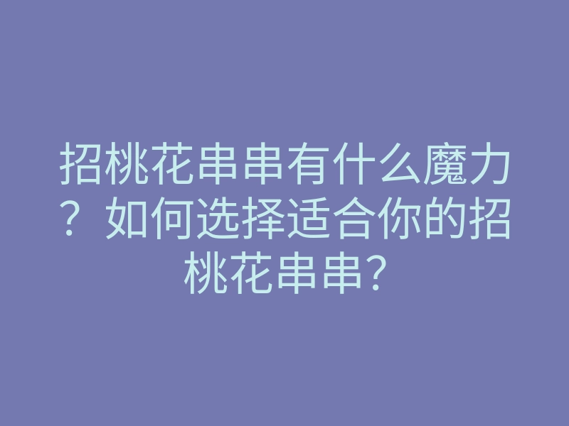招桃花串串有什么魔力?如何选择适合你的招桃花串串?
