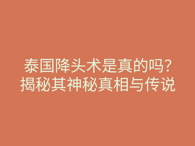 泰国降头术是真的吗?揭秘其神秘真相与传说