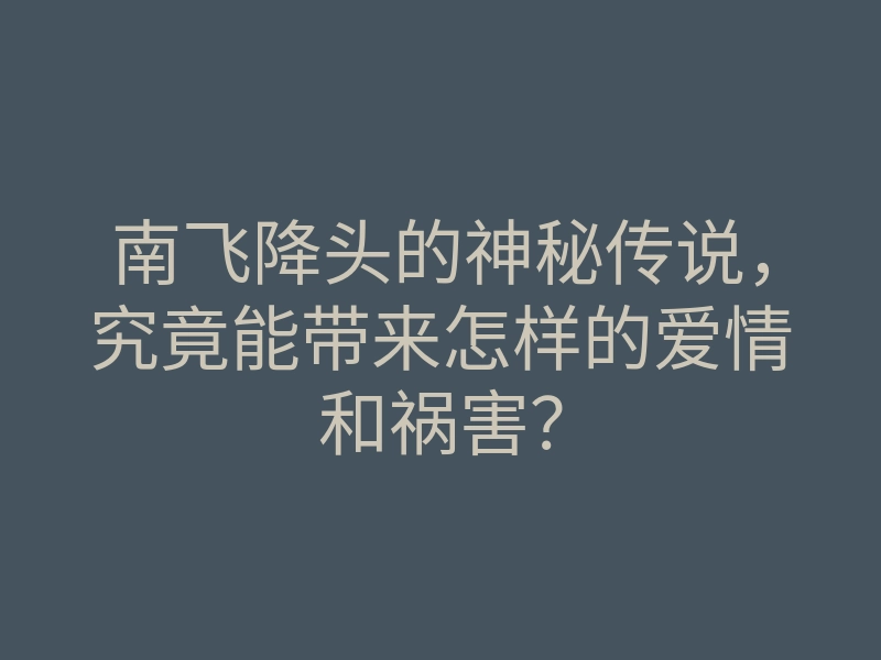 南飞降头的神秘传说,究竟能带来怎样的爱情和祸害?