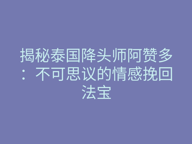 揭秘泰国降头师阿赞多：不可思议的情感挽回法宝