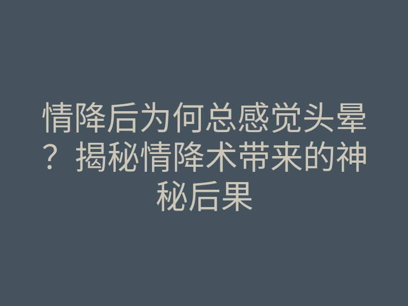 情降后为何总感觉头晕?揭秘情降术带来的神秘后果