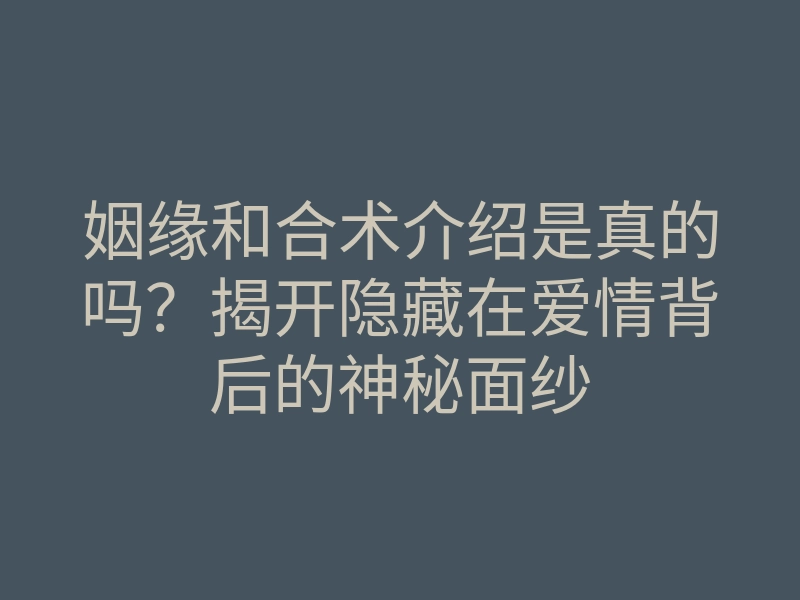 姻缘和合术介绍是真的吗?揭开隐藏在爱情背后的神秘面纱