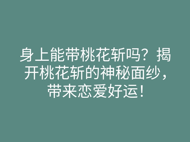身上能带桃花斩吗?揭开桃花斩的神秘面纱,带来恋爱好运!