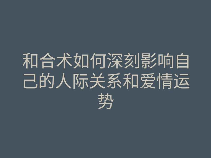 和合术如何深刻影响自己的人际关系和爱情运势