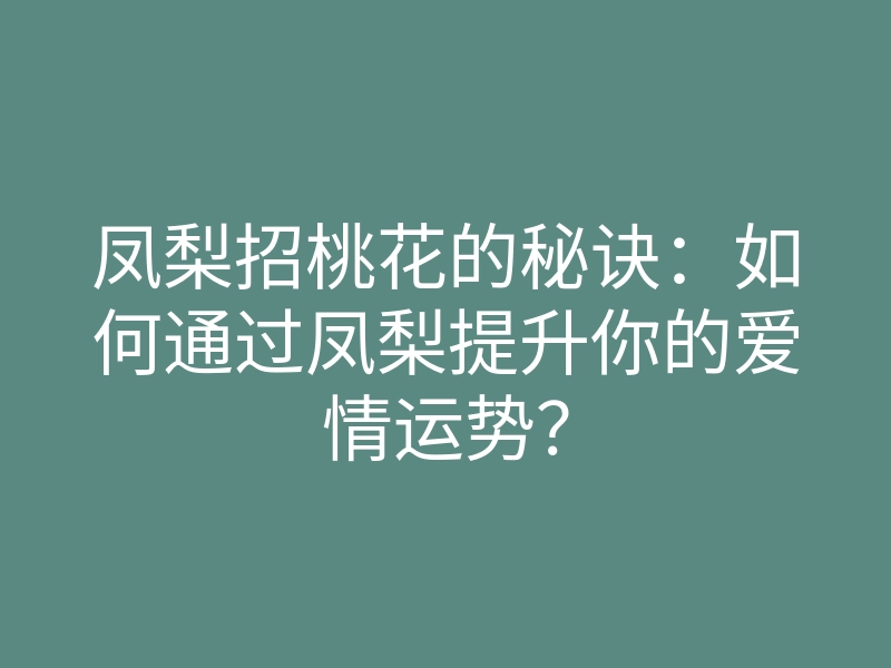 凤梨招桃花的秘诀:如何通过凤梨提升你的爱情运势?