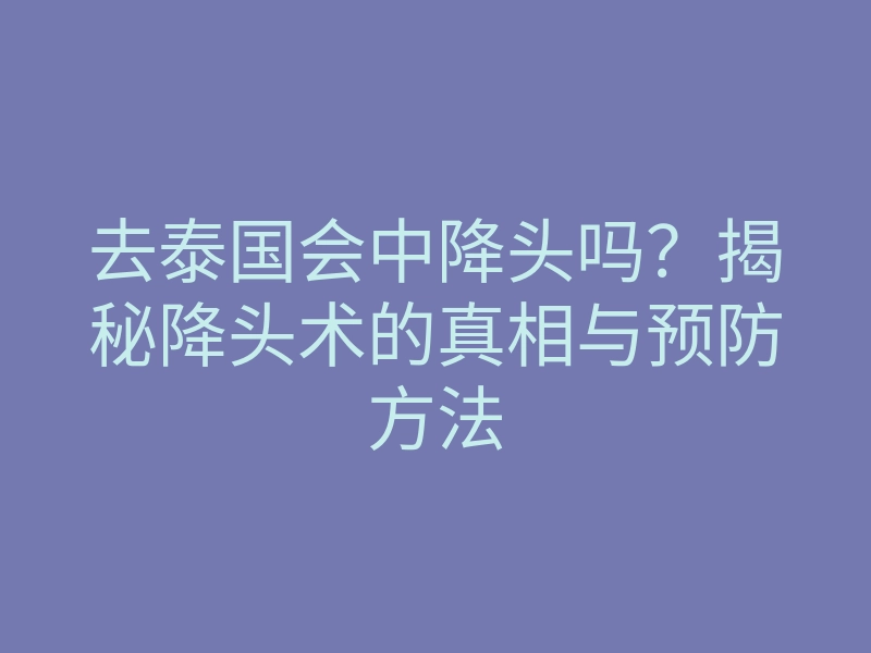 去泰国会中降头吗?揭秘降头术的真相与预防方法