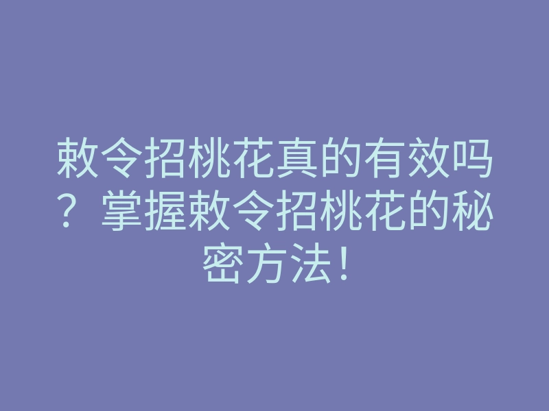 敕令招桃花真的有效吗?掌握敕令招桃花的秘密方法!