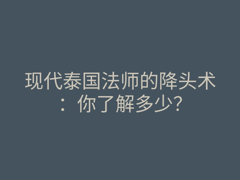 现代泰国法师的降头术:你了解多少?