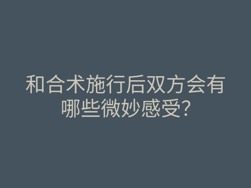 和合术施行后双方会有哪些微妙感受?
