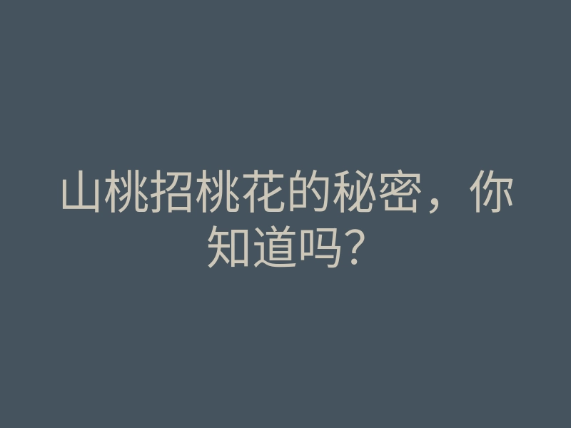 山桃招桃花的秘密,你知道吗?