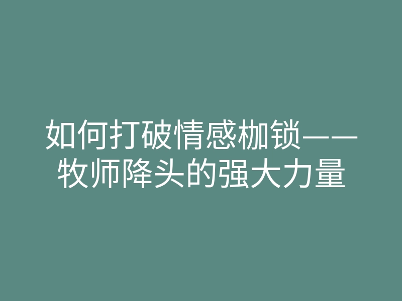 如何打破情感枷锁——牧师降头的强大力量