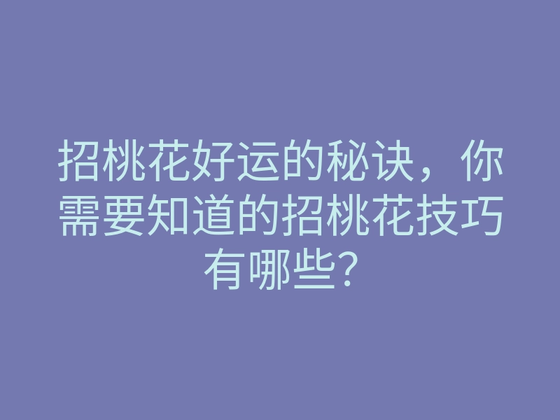 招桃花好运的秘诀,你需要知道的招桃花技巧有哪些?