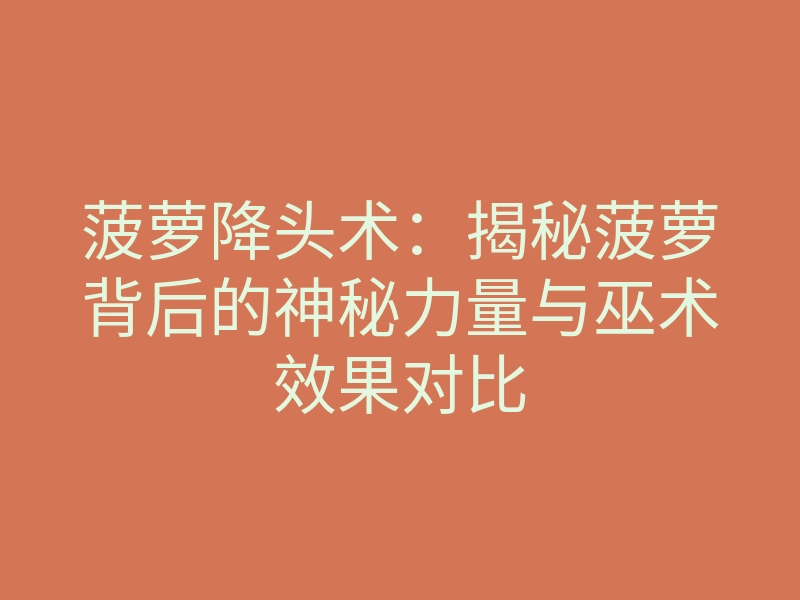 菠萝降头术:揭秘菠萝背后的神秘力量与巫术效果对比