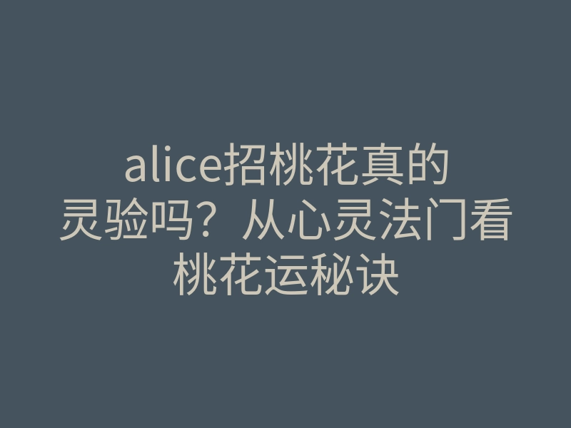 alice招桃花真的灵验吗?从心灵法门看桃花运秘诀