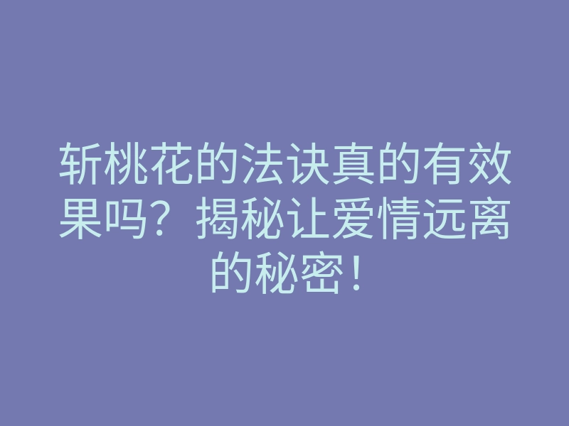 斩桃花的法诀真的有效果吗?揭秘让爱情远离的秘密!