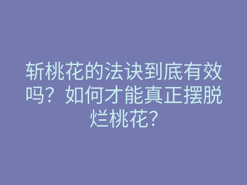 斩桃花的法诀到底有效吗?如何才能真正摆脱烂桃花?
