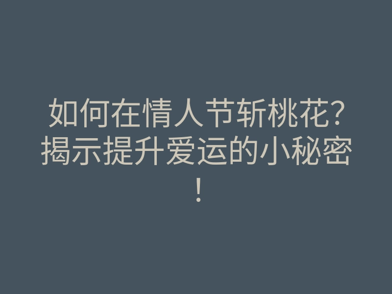 如何在情人节斩桃花？揭示提升爱运的小秘密！