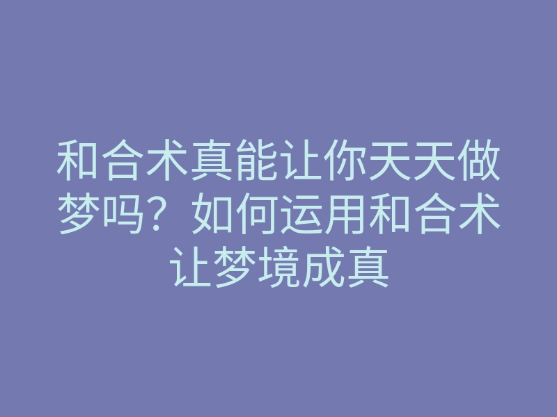 和合术真能让你天天做梦吗?如何运用和合术让梦境成真